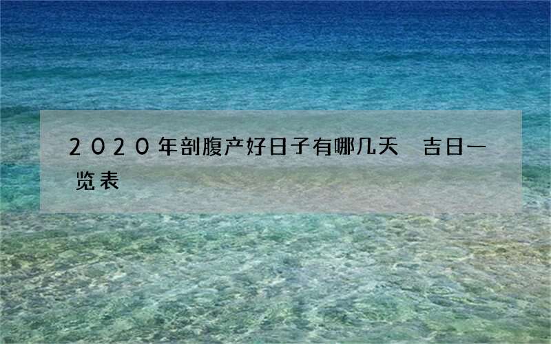 2020年剖腹产好日子有哪几天 吉日一览表